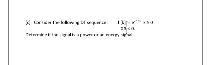 f (k]r= e-a5k k2 0
Ok< 0.
Determine if the signal is a power or an energy sighal.
(c) Consider the following DT sequence:
