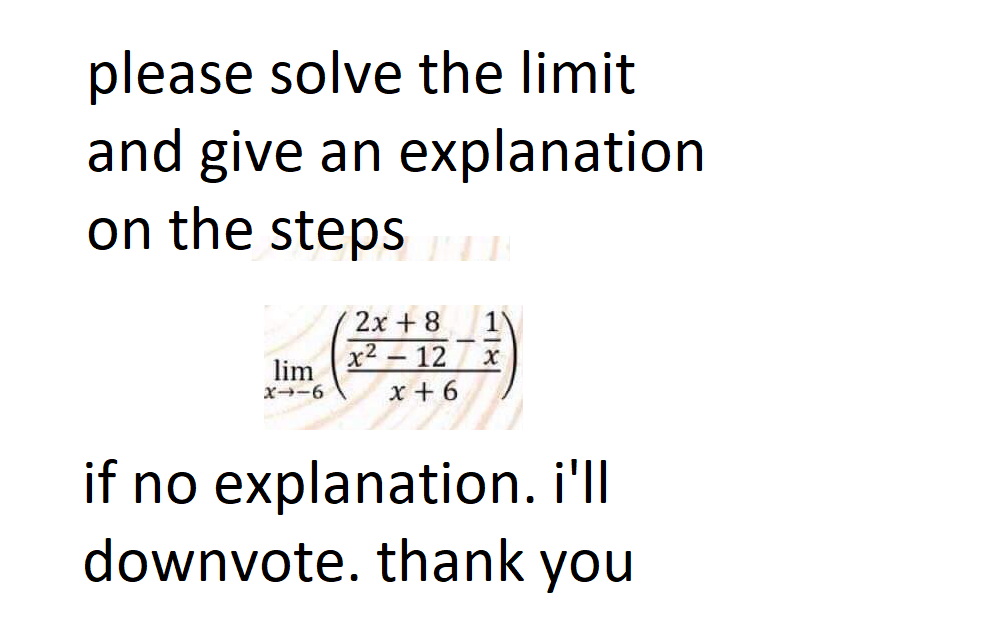 please solve the limit
and give an explanation
on the stepsH
2x + 8
x2 – 12
x + 6
lim
x--6
if no explanation. i'll
downvote. thank you
