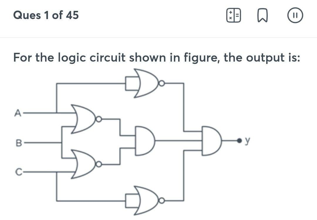 Ques 1 of 45
AB
A
For the logic circuit shown in figure, the output is:
||
y