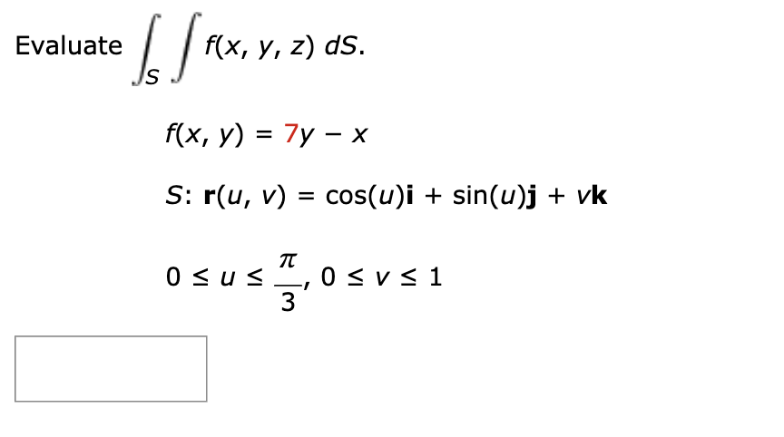 16 [FIX,
F(x,
f(x, y, z) ds.
S
Evaluate
f(x, y) = 7y - x
S: r(u, v) = cos(u)i + sin(u)j + vk
π
us T, 0 SV S 1
3
0 ≤u≤