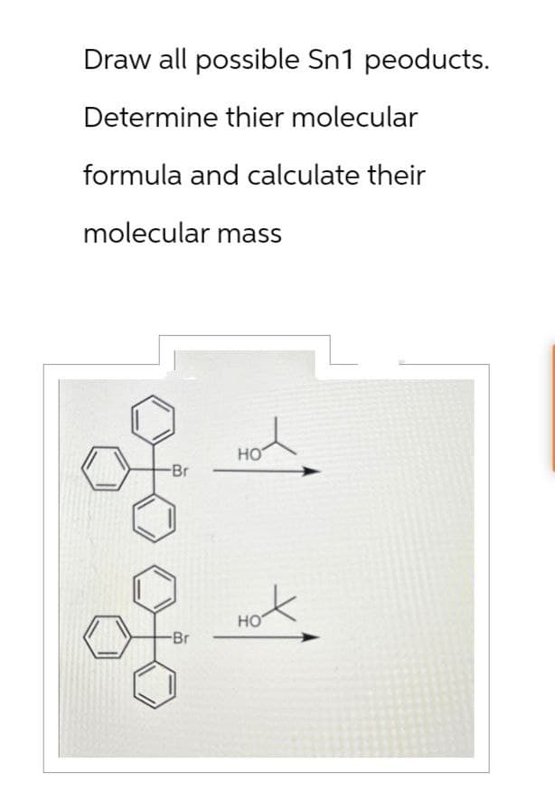 Draw all possible Sn1 peoducts.
Determine thier molecular
formula and calculate their
molecular mass
-Br
HO
HO
-Br