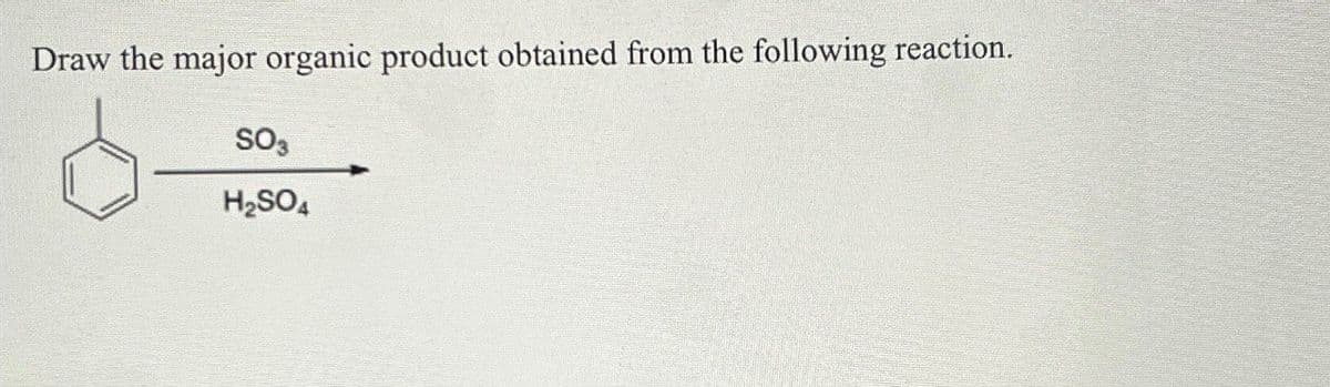 Draw the major organic product obtained from the following reaction.
SO3
H₂SO4