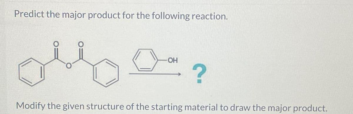 Predict the major product for the following reaction.
ове
?
Modify the given structure of the starting material to draw the major product.