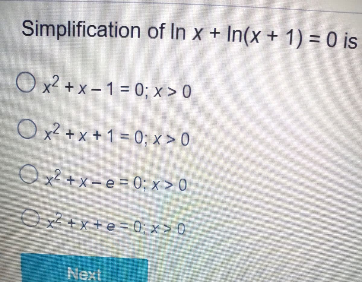 Simplification of In x + In(x + 1) = 0 is
O x² + x – 1 = 0; x > 0
0;x >0
O x² + x + 1 = 0; x > 0
%3D
O x² + x – e = 0; x > 0
x² + x - e = 0; x > 0
%3D
O x² + x + e = 0; x > 0
Next
