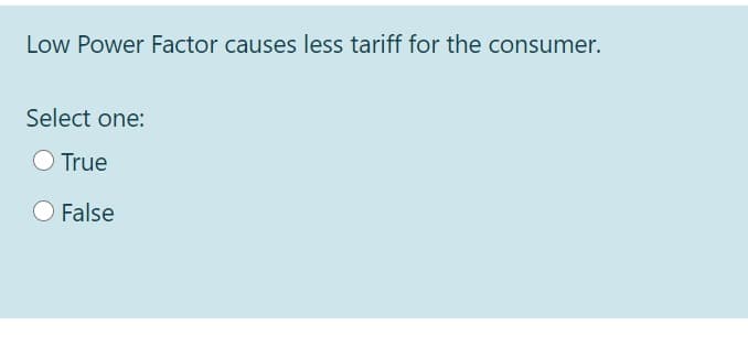 Low Power Factor causes less tariff for the consumer.
Select one:
O True
O False
