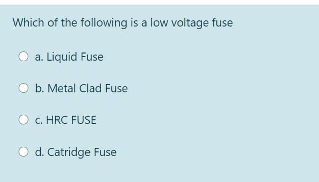 Which of the following is a low voltage fuse
O a. Liquid Fuse
O b. Metal Clad Fuse
c. HRC FUSE
O d. Catridge Fuse
