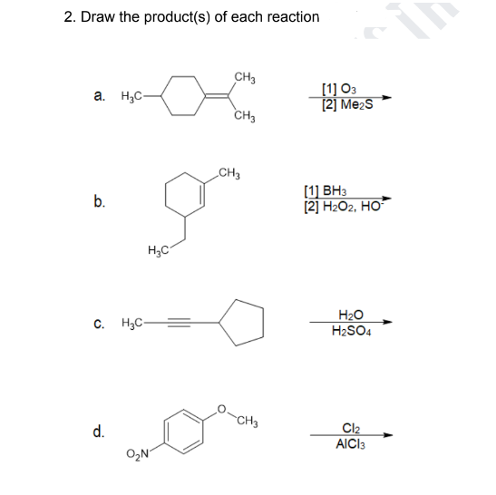2. Draw the product(s) of each reaction
a. H₂C-
b.
H₂C
C. H₂C=
d.
O₂N
CH3
CH3
CH3
-CH3
[1] 03
[2] Me₂S
[1] BH3
[2] H₂O2, HO
H₂O
H₂SO4
Cl₂
AICI 3