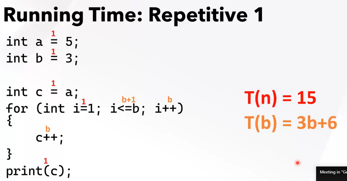 Running Time: Repetitive 1
1
int a =
5;
int b = 3;
1
1
int c = a;
T(n) = 15
T(b) = 3b+6
b+1
b
for (int i-1; i<=b; i++)
{
b
c++;
}
print(c);
Meeting in "Ge
