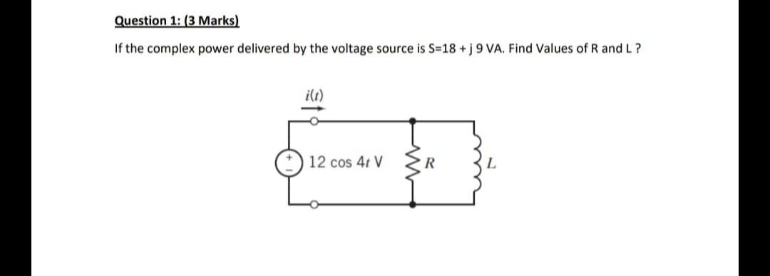 Question 1: (3 Marks)
If the complex power delivered by the voltage source is S=18 +j9 VA. Find Values of R and L?
i(1)
12 cos 41 V
