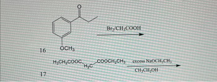 Bry/CH;COOH
16
ÓCH3
H3CH2COOC
H2C
COOCH2CH3
excess NaOCH,CH,
CH;CH,OH
17

