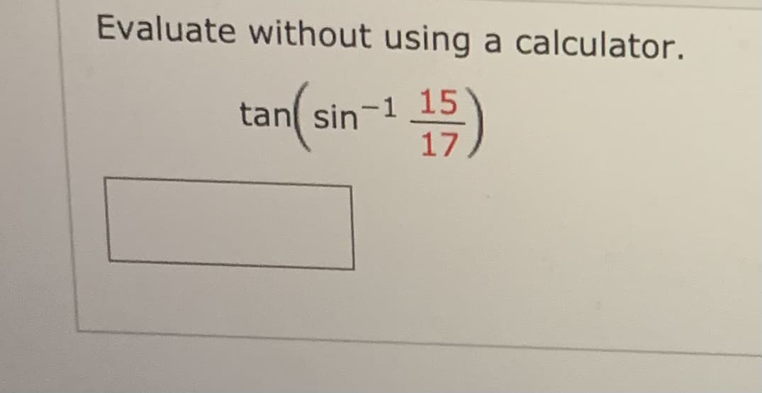 Evaluate without using a calculator.
tan(sin-i 15)
