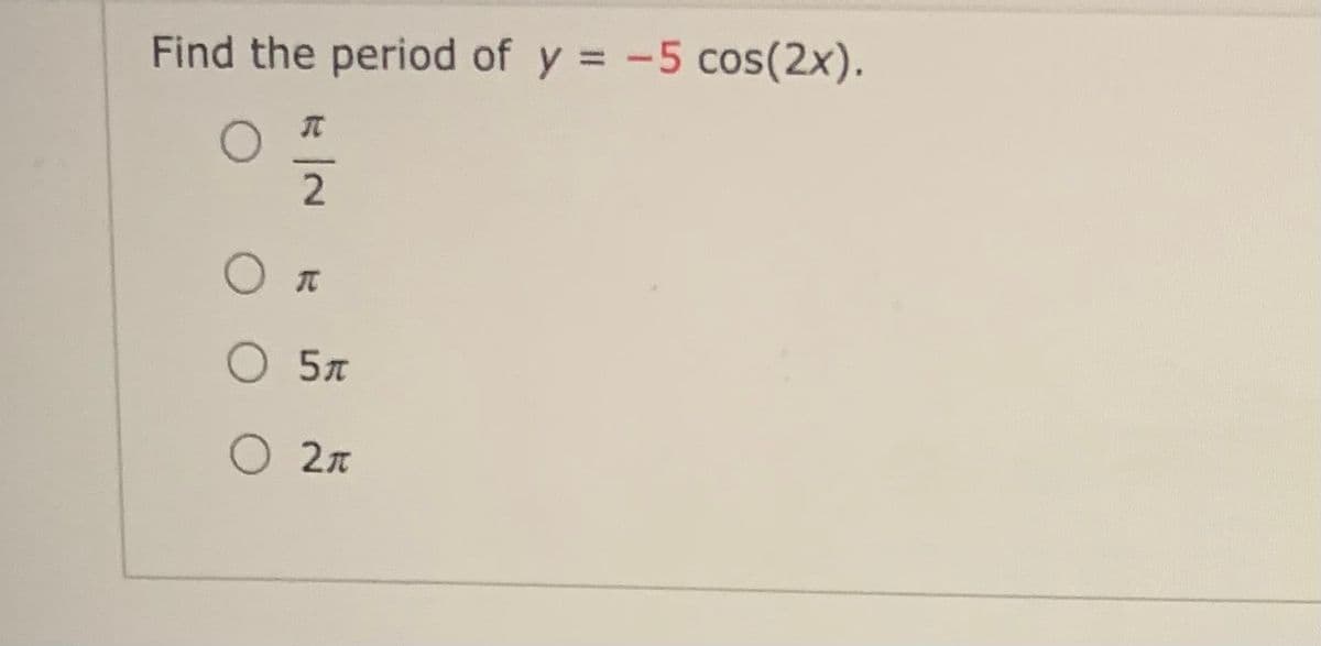 Find the period of y = -5 cos(2x).
О 5л
O 2n
