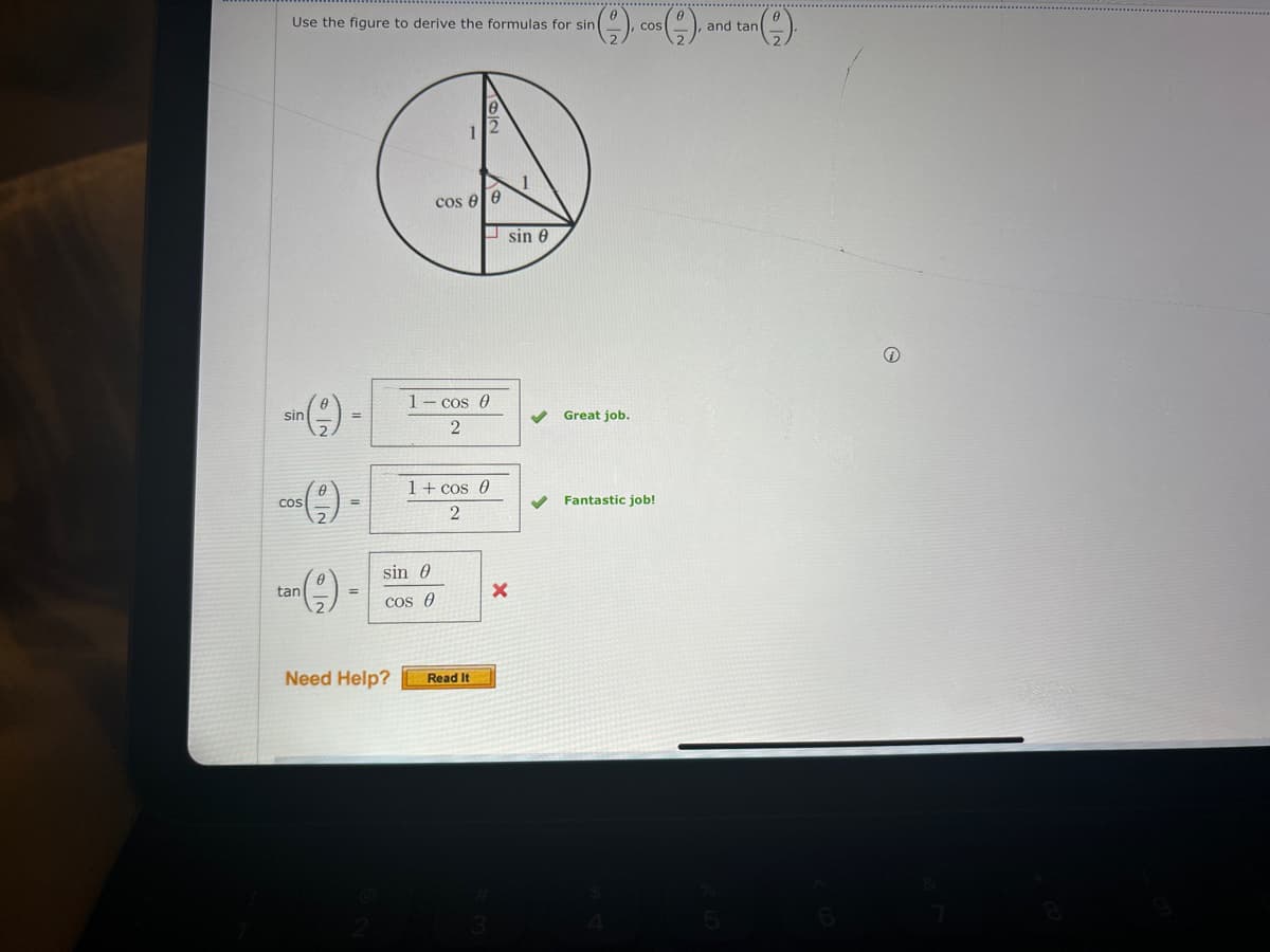 Use the figure to derive the formulas for sin
cos
and tan
sin
--
COS
Cos e
sin 0
1- cos 0
2
Great job.
1 + cos 0
2
tan
-9)-
sin 0
=
cos
Need Help?
2
Read It
×
Fantastic job!