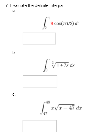 7. Evaluate the definite integral.
a.
b.
C.
48
47
9 cos(xt/2) dt
/1 +7x dx
xVx - 47 dx
x