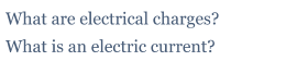 What are electrical charges?
What is an electric current?
