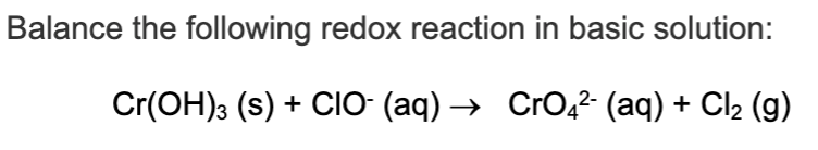 Balance the following redox reaction in basic solution:
Cr(OH)3 (s) + CIO (aq) → CrO,²- (aq) + Cl2 (g)
