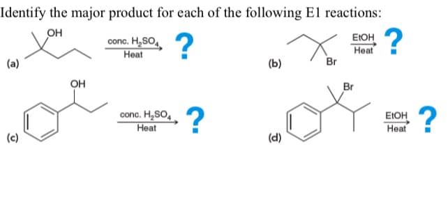 Identify the major product for each of the following El reactions:
?
он
?
EIOH
Heat
Br
conc. H,SO,
Нeat
(b)
OH
Br
conc. H,SO,, 2
Heat
?
EIOH
Heat
(c)
(d)
