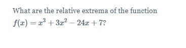 What are the relative extrema of the function
f(x) = 2 + 3x2 – 24x + 7?
