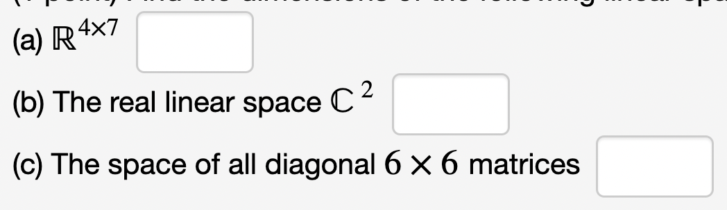 (a) R4x7
(b) The real linear space
(c) The space of all diagonal 6 x 6 matrices
C²
2