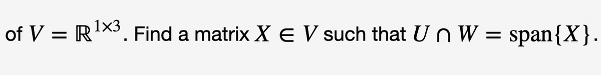 of V = R¹X3. Find a matrix X E V such that Un W = span{X}.