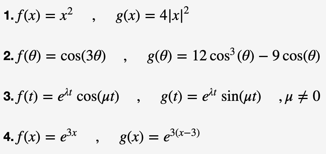 1. f(x) = x²
9
2. f(0) = cos(30)
g(x) = 4|x|²
3. f(t) = e¹t cos(ut)
4. f(x) = e³x
9
9
9
g(0) = 12 cos³ (0) — 9 cos(0)
g(t) = et sin(ut) ,μ ‡0
g(x) = e³(x-3)