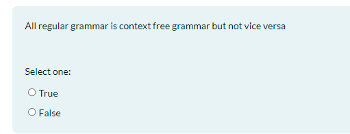 All regular grammar is context free grammar but not vice versa
Select one:
O True
O False