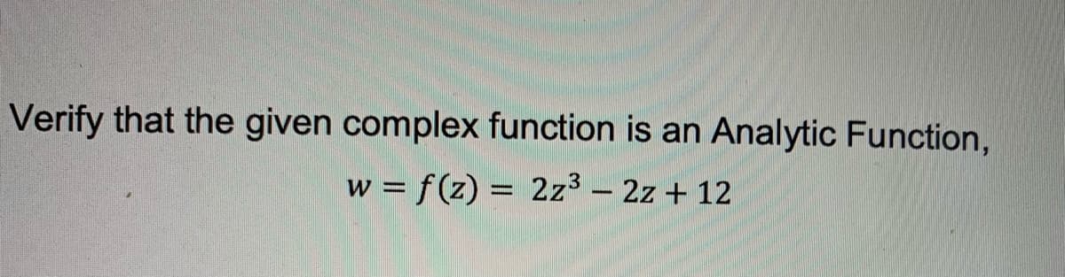 Verify that the given complex function is an Analytic Function,
w = f(z) = 2z³ – 2z + 12
