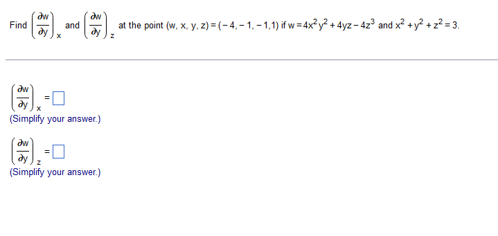 Find
dw
dy
x
and
aw
ay
at the point (w, x, y, z) = (-4,-1,-1,1) if w=4x² y²+4yz-4z3 and x² + y²+z² = 3.
Z
ду
x
(Simplify your answer.)
22
ду
Z
(Simplify your answer.)