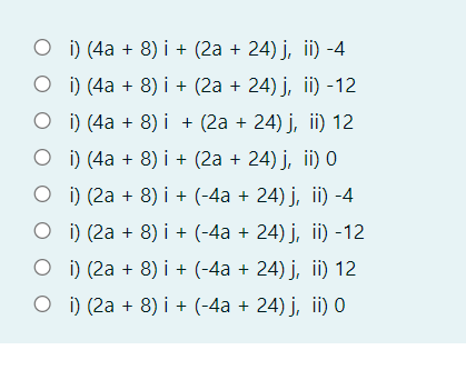 O i) (4a + 8) i + (2a + 24) j, ii) -4
O i) (4a + 8) i + (2a + 24) j, ii) -12
O i) (4a + 8) i + (2a + 24) j, ii) 12
O i) (4a + 8) i + (2a + 24) j, ii) 0
O i) (2a + 8) i + (-4a + 24) j, ii) -4
O i) (2a + 8) i + (-4a + 24) j, ii) -12
O i) (2a + 8) i + (-4a + 24) j, ii) 12
O i) (2a + 8) i + (-4a + 24) j, ii) O
