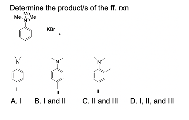 Determine the product/s of the ff. rxn
Me Me
KBr
II
А. I
B. I and II
C. II and II
D. I, II, and III

