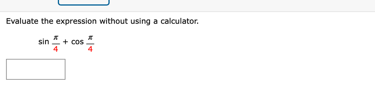 Evaluate the expression without using a calculator.
sin + cos =
4
4

