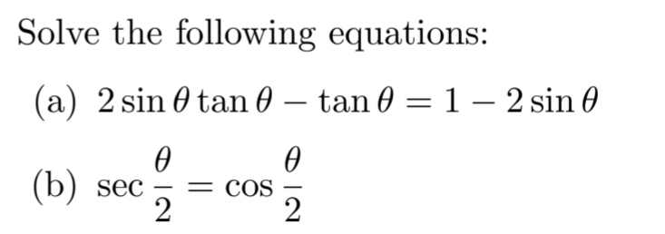 Solve the following equations:
(a) 2 sin 0 tan 0 – tan 0 = 1 – 2 sin 0
-
(b) sec
= COS
-
2
2
