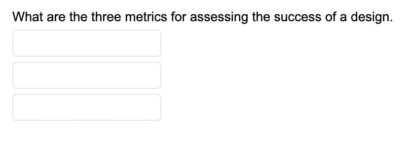 What are the three metrics for assessing the success of a design.