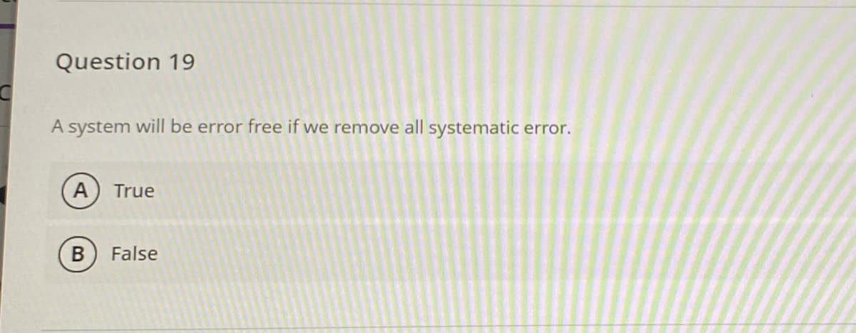 Question 19
A system will be error free if we remove all systematic error.
A
True
B
False
