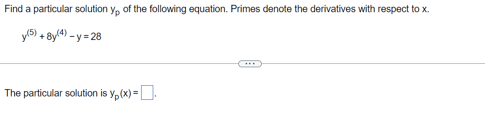 Find a particular solution y, of the following equation. Primes denote the derivatives with respect to x.
(4)
+ 8y*) - y = 28
...
The particular solution is y, (x) =.
