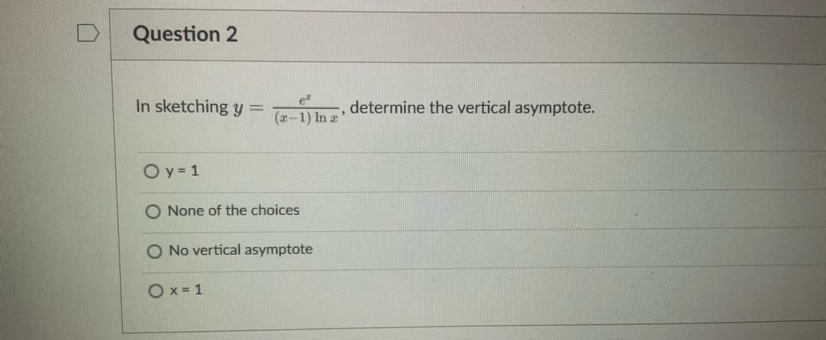 Question 2
In sketching y
O y = 1
-
O x = 1
e²
(x-1) In x
None of the choices
No vertical asymptote
determine the vertical asymptote.
