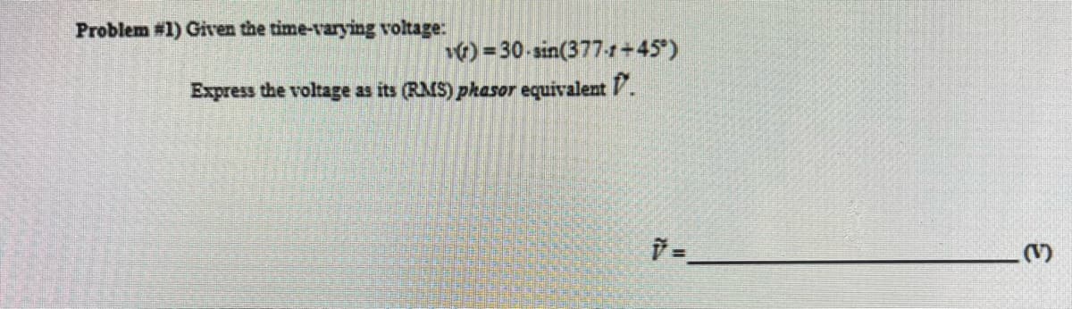Problem #1) Given the time-varying voltage:
v)=30-sin(377-1+45°)
Express the voltage as its (RMS) phasor equivalent.
20
Ť =¸
()
3
