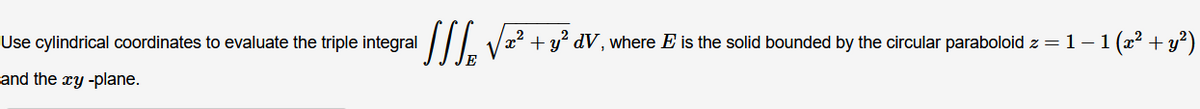 Use cylindrical coordinates to evaluate the triple integral
/II Va? +y? dV, where E is the solid bounded by the circular paraboloid z=1-1 (x² + y²)
and the ry -plane.
