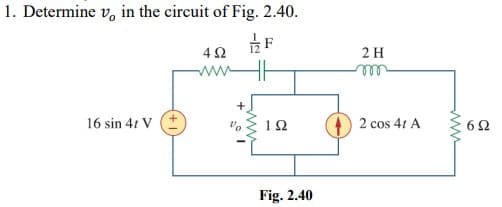 1. Determine v, in the circuit of Fig. 2.40.
2 H
ww
ll
16 sin 41 V
1Ω
2 cos 41 A
62
Fig. 2.40
