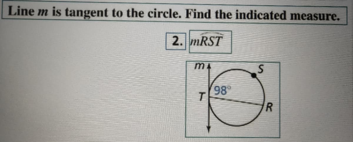Line m is tangent to the circle. Find the indicated measure.
2. MRST
98
R
