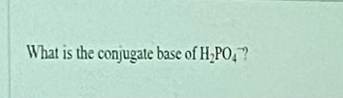 What is the conjugate base of H;PO,?
