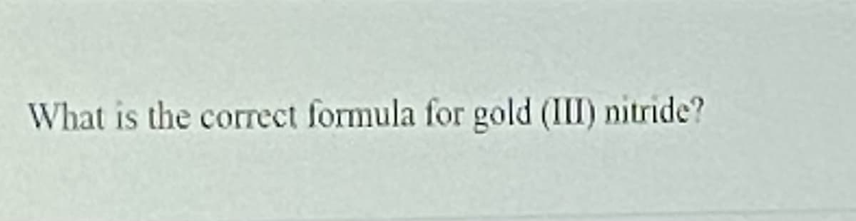 What is the correct formula for gold (III) nitride?
