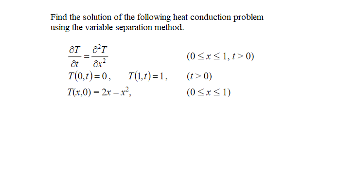 Find the solution of the following heat conduction problem
using the variable separation method.
ôT ô°T
ôt
T(0,1)= 0,
(0<x<1, t> 0)
=
T(1,1)=1,
(t> 0)
T(x,0) = 2x – x²,
(0 <x< 1)
