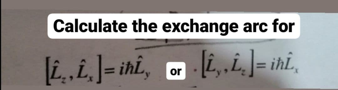 Calculate the exchange arc for
Li.,i.]= ihi,
or
