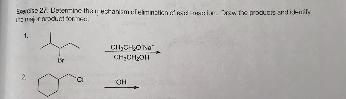 Exercise 27. Determine the mechanism of elimination of each reaction. Draw the products and identify
the major product formed.
1.
CH3CH2O Na*
Br
CH3CH2OH
2.
HO.
