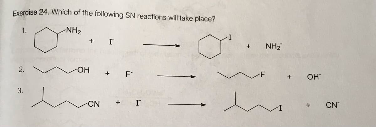 Exercise 24. Which of the following SN reactions will take place?
1.
NH2
I
NH2
+
HO.
+
-F
+
OH
3.
CN
+
CN
+
2.
