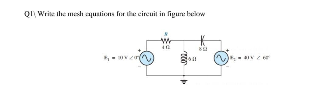 Q1\ Write the mesh equations for the circuit in figure below
R
www
HE
4 Ω
8 Ω
E₁10V 20°
=
6Ω
E₂ = 40 V Z 60°