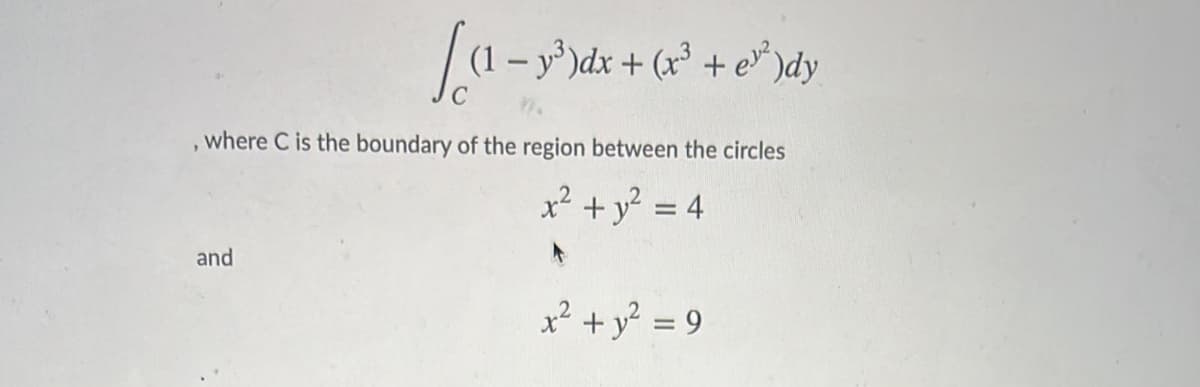 - y³ )dx + (x³ + e* )dy
where C is the boundary of the region between the circles
x² + y? = 4
and
x² + y° = 9
