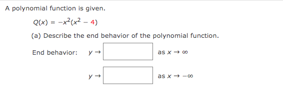 A polynomial function is given.
Q(x) = -x²(x² - 4)
(a) Describe the end behavior of the polynomial function.
End behavior:
y →
y →
as x → ∞0
as x-00