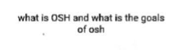 what is OSH and what is the goals
of osh
